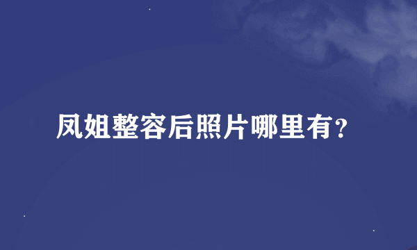 凤姐整容后照片哪里有？