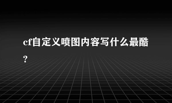 cf自定义喷图内容写什么最酷?