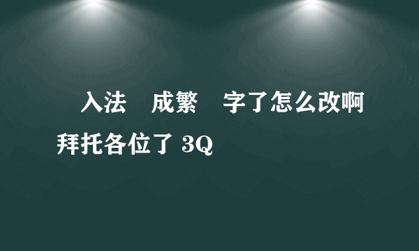 輸入法變成繁體字了怎么改啊拜托各位了 3Q