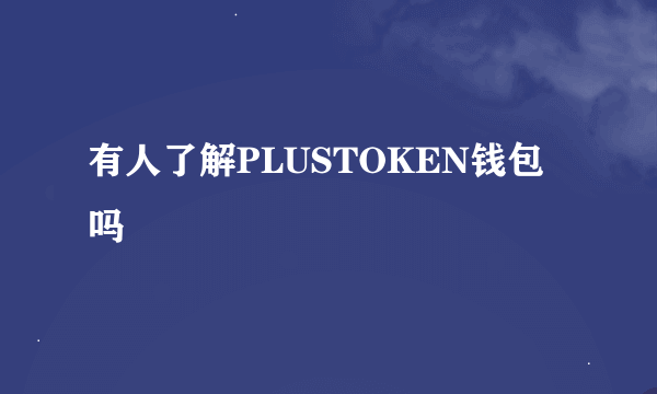 有人了解PLUSTOKEN钱包吗