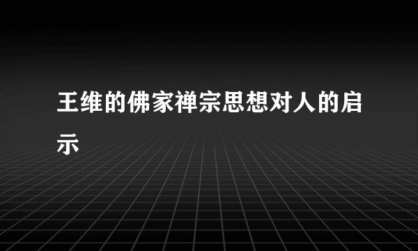 王维的佛家禅宗思想对人的启示