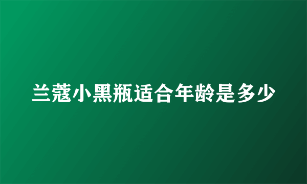 兰蔻小黑瓶适合年龄是多少