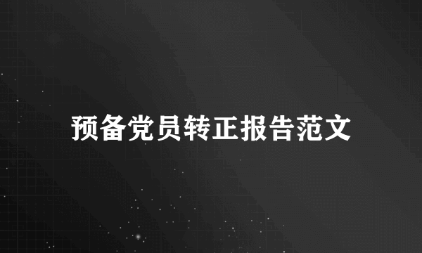 预备党员转正报告范文