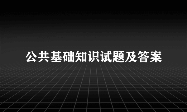 公共基础知识试题及答案