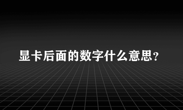 显卡后面的数字什么意思？