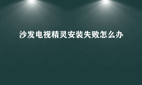 沙发电视精灵安装失败怎么办