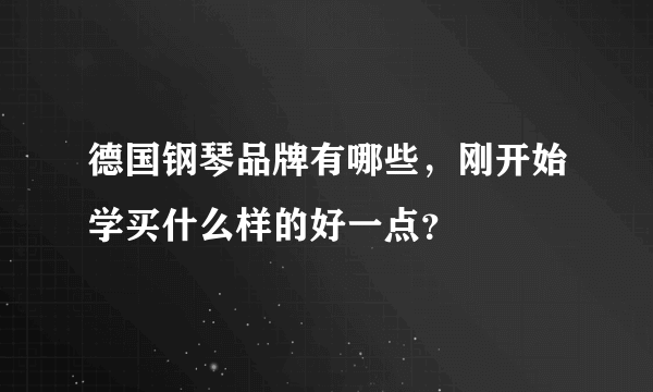 德国钢琴品牌有哪些，刚开始学买什么样的好一点？