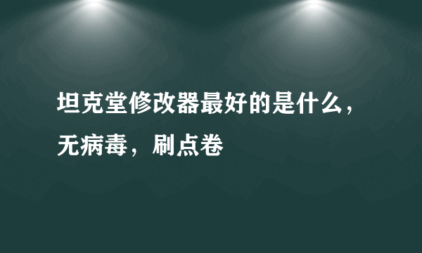 坦克堂修改器最好的是什么，无病毒，刷点卷