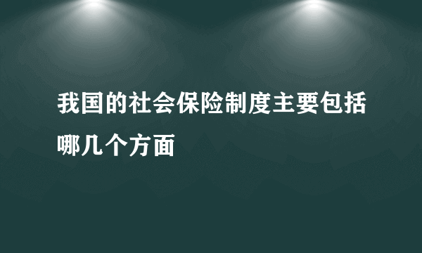 我国的社会保险制度主要包括哪几个方面