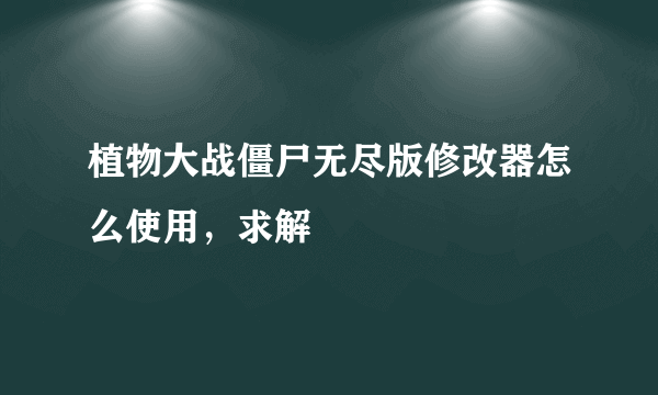 植物大战僵尸无尽版修改器怎么使用，求解