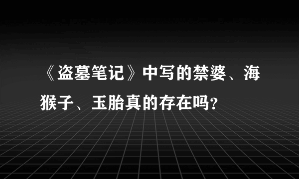 《盗墓笔记》中写的禁婆、海猴子、玉胎真的存在吗？