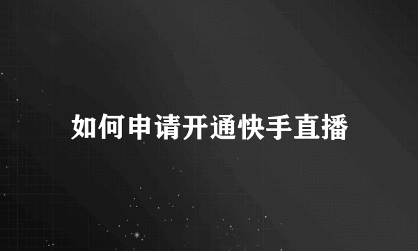 如何申请开通快手直播