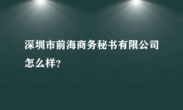 深圳市前海商务秘书有限公司怎么样？