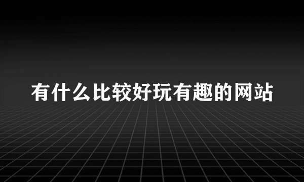 有什么比较好玩有趣的网站