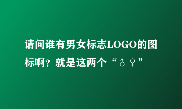 请问谁有男女标志LOGO的图标啊？就是这两个“♂♀”