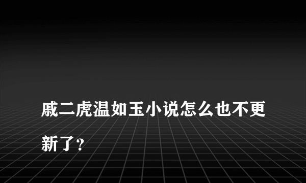 
戚二虎温如玉小说怎么也不更新了？
