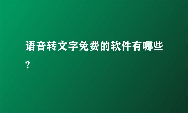 语音转文字免费的软件有哪些?