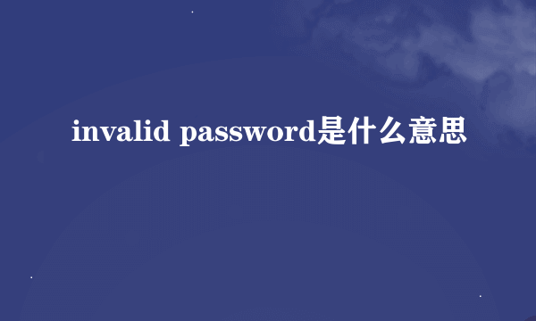 invalid password是什么意思