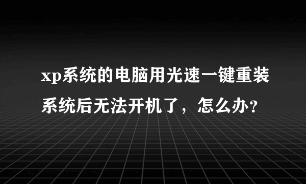 xp系统的电脑用光速一键重装系统后无法开机了，怎么办？