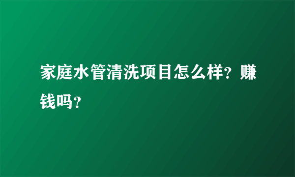 家庭水管清洗项目怎么样？赚钱吗？