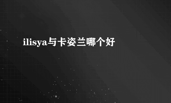 ilisya与卡姿兰哪个好