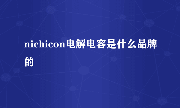 nichicon电解电容是什么品牌的