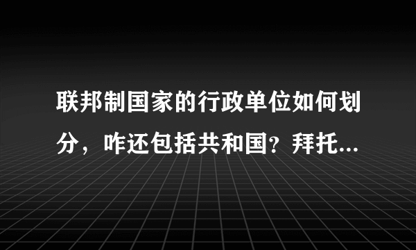 联邦制国家的行政单位如何划分，咋还包括共和国？拜托了各位 谢谢