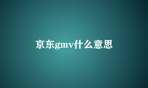 京东gmv什么意思