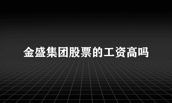 金盛集团股票的工资高吗