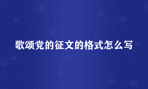 歌颂党的征文的格式怎么写