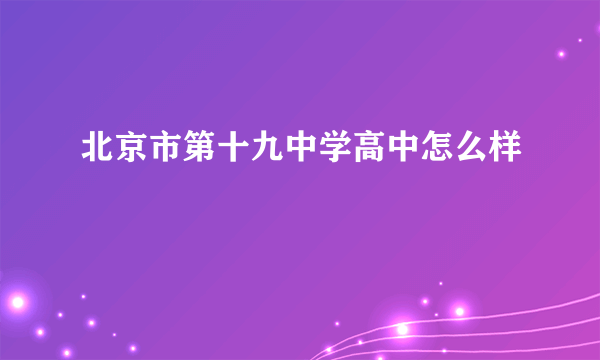 北京市第十九中学高中怎么样