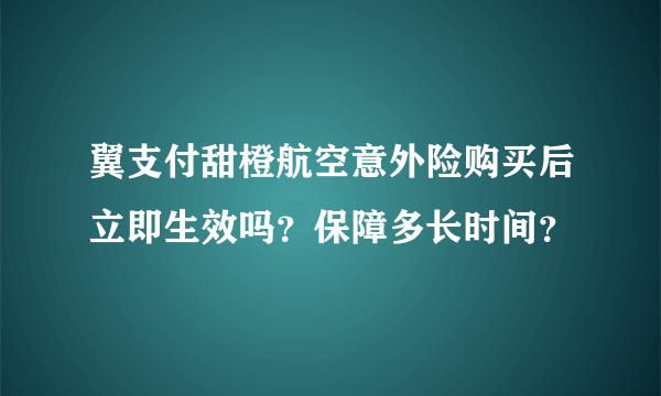 翼支付甜橙航空意外险购买后立即生效吗？保障多长时间？