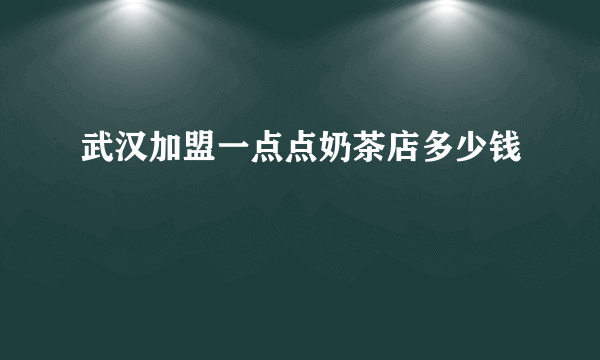 武汉加盟一点点奶茶店多少钱