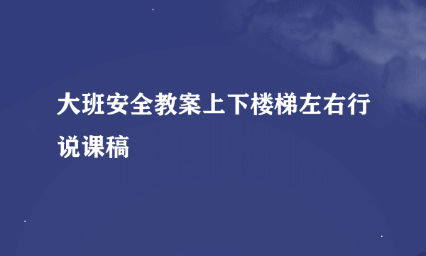 大班安全教案上下楼梯左右行说课稿