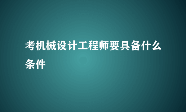 考机械设计工程师要具备什么条件