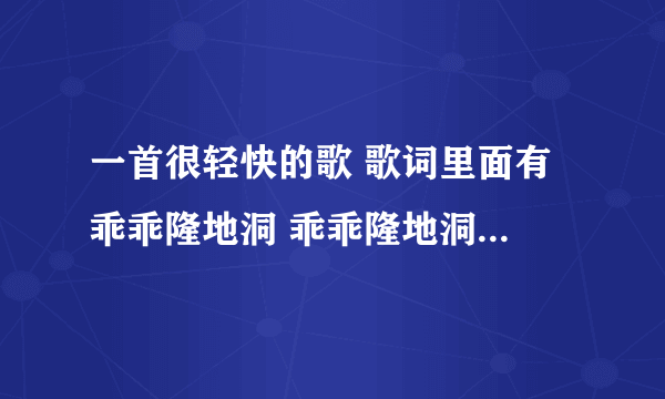 一首很轻快的歌 歌词里面有 乖乖隆地洞 乖乖隆地洞 乖乖隆地洞 韭菜炒大葱 这个叫什么啊？星光大道有人唱过