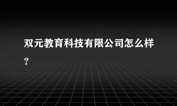 双元教育科技有限公司怎么样？