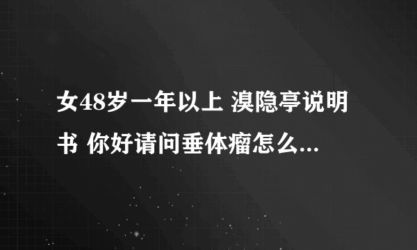 女48岁一年以上 溴隐亭说明书 你好请问垂体瘤怎么服用溴隐亭