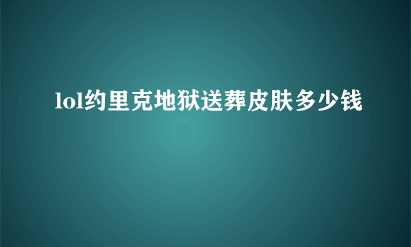 lol约里克地狱送葬皮肤多少钱