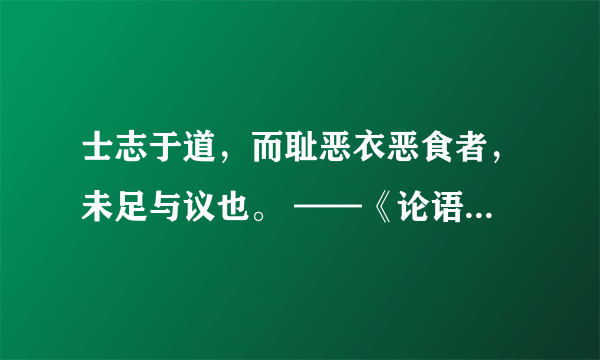 士志于道，而耻恶衣恶食者，未足与议也。 ——《论语·里仁》的意思？？？求