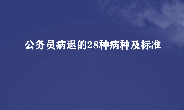 公务员病退的28种病种及标准