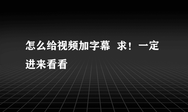 怎么给视频加字幕  求！一定进来看看