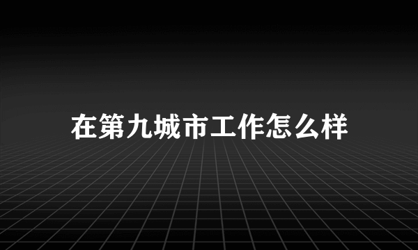 在第九城市工作怎么样