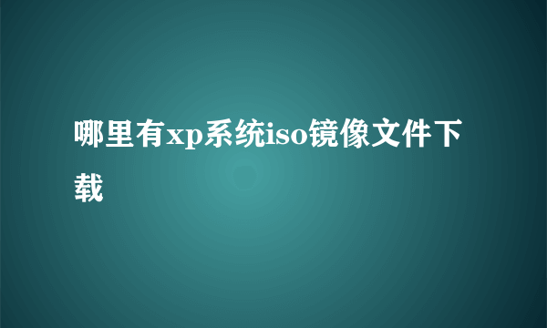 哪里有xp系统iso镜像文件下载