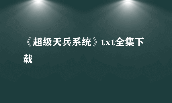 《超级天兵系统》txt全集下载