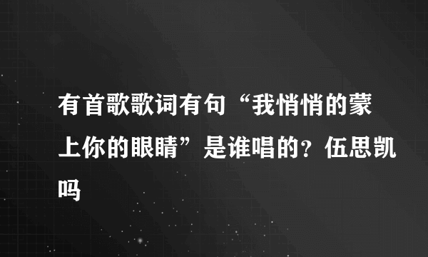 有首歌歌词有句“我悄悄的蒙上你的眼睛”是谁唱的？伍思凯吗