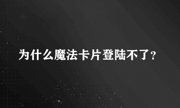 为什么魔法卡片登陆不了？