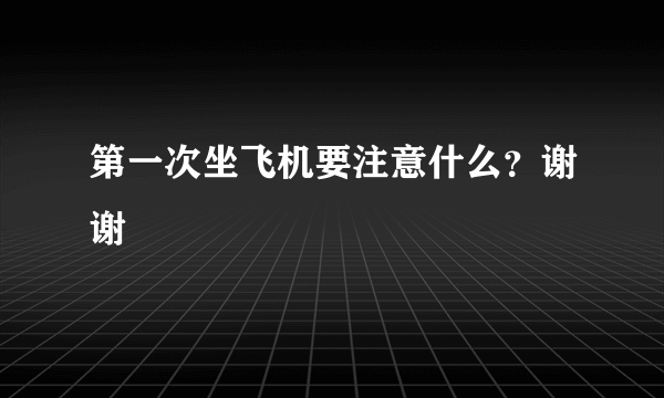 第一次坐飞机要注意什么？谢谢