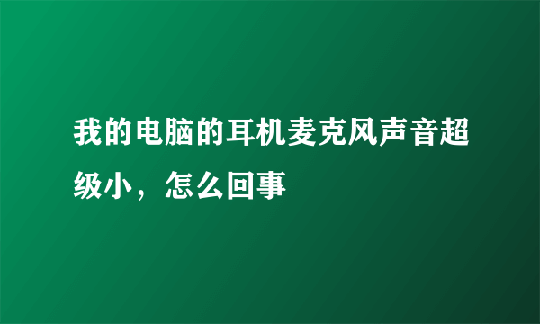 我的电脑的耳机麦克风声音超级小，怎么回事