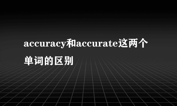 accuracy和accurate这两个单词的区别